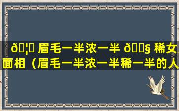 🦆 眉毛一半浓一半 🐧 稀女人面相（眉毛一半浓一半稀一半的人好不好）